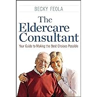 The Eldercare Consultant: Your Guide to Making the Best Choices Possible The Eldercare Consultant: Your Guide to Making the Best Choices Possible Kindle Paperback