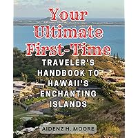 Your Ultimate First-Time Traveler's Handbook to Hawaii's Enchanting Islands: The Essential Guide to Experiencing the Magic and Adventure of Hawaii's Enchanting Islands