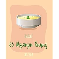 Hello! 85 Wisconsin Recipes: Best Wisconsin Cookbook Ever For Beginners [Fishing Cookbook, Milwaukee Cookbook, Lentil Soup Book, Cabbage Soup Recipe, Smoked ... Fish Cookbook, Tomato Soup Recipe] [Book 1] Hello! 85 Wisconsin Recipes: Best Wisconsin Cookbook Ever For Beginners [Fishing Cookbook, Milwaukee Cookbook, Lentil Soup Book, Cabbage Soup Recipe, Smoked ... Fish Cookbook, Tomato Soup Recipe] [Book 1] Kindle Paperback