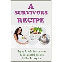 A Survivors Recipe: Helping To Make Your Journey With Gestational Diabetes Mellitus An Easy One