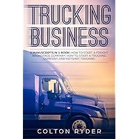 Trucking Business: 3 Manuscripts in 1 Book: How to Start a Freight Brokerage Company, How to Start a Trucking Business, Hotshot Trucking