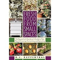 Fresh Food from Small Spaces: The Square-Inch Gardener's Guide to Year-Round Growing, Fermenting, and Sprouting Fresh Food from Small Spaces: The Square-Inch Gardener's Guide to Year-Round Growing, Fermenting, and Sprouting Paperback Kindle