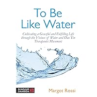 To Be Like Water: Cultivating a Graceful and Fulfilling Life Through the Virtues of Water and Dao Yin Therapeutic Movement To Be Like Water: Cultivating a Graceful and Fulfilling Life Through the Virtues of Water and Dao Yin Therapeutic Movement Paperback Kindle