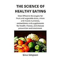 THE SCIENCE OF HEALTHY EATING: Most Effective Strategies for Fruit & Vegetable Diets, Micro & Macro Nutrient, Antioxidants & Supplements for Health, Fitness, & Disease Prevention & Treatment THE SCIENCE OF HEALTHY EATING: Most Effective Strategies for Fruit & Vegetable Diets, Micro & Macro Nutrient, Antioxidants & Supplements for Health, Fitness, & Disease Prevention & Treatment Kindle Paperback