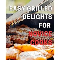 Easy Grilled Delights for Novice Cooks: Grill Up Mouth-Watering Creations with Our Simple Guide to Outdoor Cooking!