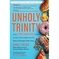 UNHOLY TRINITY: How Carbs, Sugar & Oils Make Us Fat, Sick & Addicted and How to Escape Their Grip UNHOLY TRINITY: How Carbs, Sugar & Oils Make Us Fat, Sick & Addicted and How to Escape Their Grip Paperback Kindle Hardcover