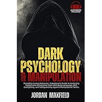 Dark Psychology & Manipulation: Decoding Human Behavior: A Beginner's Guide to Analyzing People and Influencing Them with Body Language, NLP, Gaslighting, ... Safeguarding Against Manipulative Tactics