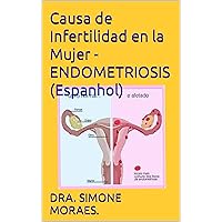 Causa de Infertilidad en la Mujer - ENDOMETRIOSIS (Espanhol) (SÉRIES DE EXPLICAÇÕES SIMPLES, SOBRE OS TRATAMENTOS DE REPRODUÇÃO HUMANA ASSISTIDA.) (Spanish Edition) Causa de Infertilidad en la Mujer - ENDOMETRIOSIS (Espanhol) (SÉRIES DE EXPLICAÇÕES SIMPLES, SOBRE OS TRATAMENTOS DE REPRODUÇÃO HUMANA ASSISTIDA.) (Spanish Edition) Kindle