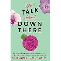 Let's Talk About Down There: An OB-GYN Answers All Your Burning Questions…without Making You Feel Embarrassed for Asking Let's Talk About Down There: An OB-GYN Answers All Your Burning Questions…without Making You Feel Embarrassed for Asking Paperback Kindle