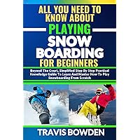 ALL YOU NEED TO KNOW ABOUT PLAYING SNOWBOARDING FOR BEGINNERS: Beyond The Court, Simplified Step By Step Practical Knowledge Guide To Learn And Master How To Play Snowboarding From Scratch ALL YOU NEED TO KNOW ABOUT PLAYING SNOWBOARDING FOR BEGINNERS: Beyond The Court, Simplified Step By Step Practical Knowledge Guide To Learn And Master How To Play Snowboarding From Scratch Kindle Paperback