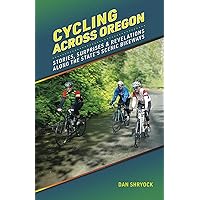 Cycling Across Oregon: Stories, Surprises & Revelations Along the State's Scenic Bikeways Cycling Across Oregon: Stories, Surprises & Revelations Along the State's Scenic Bikeways Paperback Kindle