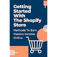 Getting Started With The Shopify Store: Methods To Earn Passive Income Online: How To Effectively Run Your Company