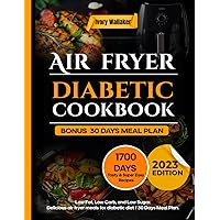 DIABETIC AIR FRYER COOKBOOK: 1700 Days Tasty And Super Easy Recipes, Low Fat, Low Carb and Low Sugar. Delicious air fryer meals for diabetic diet | 30 Days Meal Plan.