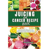 JUICING FOR CANCER RECIPE BOOK: A Step by Step guide to creating natural Cancer Fighting Recipes that Boost, revitalize your Immune System, and Support Cancer Prevention and Treatment JUICING FOR CANCER RECIPE BOOK: A Step by Step guide to creating natural Cancer Fighting Recipes that Boost, revitalize your Immune System, and Support Cancer Prevention and Treatment Paperback Kindle
