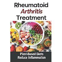 Rheumatoid Arthritis Treatment: Plant-Based Diets Reduce Inflammation