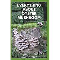EVERYTHING ABOUT OYSTER MUSHROOM: Expert Guide On History,Cultivation,Uses,Edibles,Recipe and Health Benefits EVERYTHING ABOUT OYSTER MUSHROOM: Expert Guide On History,Cultivation,Uses,Edibles,Recipe and Health Benefits Paperback Kindle