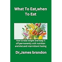 What To Eat,when To Eat: How to lose weight and keep it off permanently with nutrition and diet and intermittent fasting What To Eat,when To Eat: How to lose weight and keep it off permanently with nutrition and diet and intermittent fasting Kindle Paperback