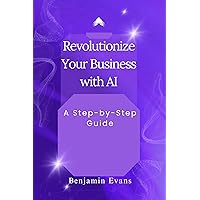 Revolutionize Your Business with AI: A Step-by-Step Guide (Tech Insights Book 10) Revolutionize Your Business with AI: A Step-by-Step Guide (Tech Insights Book 10) Kindle Paperback