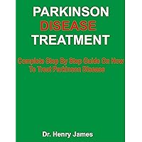 PARKINSON DISEASE TREATMENT: Complete Step By Step Guide On How To Treat Parkinson Disease PARKINSON DISEASE TREATMENT: Complete Step By Step Guide On How To Treat Parkinson Disease Kindle Paperback