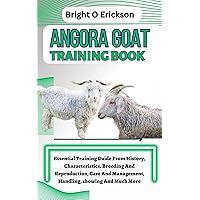 ANGORA GOAT TRAINING BOOK: Essential Training Guide From History, Characteristics, Breeding And Reproduction, Care And Management, Handling, showing And Much More ANGORA GOAT TRAINING BOOK: Essential Training Guide From History, Characteristics, Breeding And Reproduction, Care And Management, Handling, showing And Much More Kindle Paperback