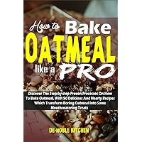 How To Bake Oatmeal Like A Pro: Discover the step by step proven processes on how to bake oatmeal, with 50 delicious and hearty recipes which transform boring oatmeal into some mouthwatering treats How To Bake Oatmeal Like A Pro: Discover the step by step proven processes on how to bake oatmeal, with 50 delicious and hearty recipes which transform boring oatmeal into some mouthwatering treats Paperback