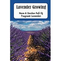 Lavender Growing: Have A Garden Full Of Fragrant Lavender
