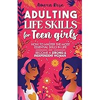Adulting Life Skills For Teen Girls: How to Master the Most Essential Skills in Life and Become a Strong and Independent Woman Without Anxiety and ... Friends, Manage Money (Life Skills For Teens) Adulting Life Skills For Teen Girls: How to Master the Most Essential Skills in Life and Become a Strong and Independent Woman Without Anxiety and ... Friends, Manage Money (Life Skills For Teens) Paperback Kindle Hardcover