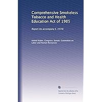 Comprehensive Smokeless Tobacco and Health Education Act of 1985: Report (to accompany S. 1574)