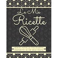 Le Mie Ricette: Il mio Ricettario da Scrivere - Quaderno personalizzato per annotare 100 dei tuoi piatti preferiti in un solo posto. (Italian Edition)