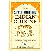 Simple Authentic Indian Cuisine: Cookbook with 80 Easy-to-Follow and Delicious Comfort Food Recipes and Regional Specialties Simple Authentic Indian Cuisine: Cookbook with 80 Easy-to-Follow and Delicious Comfort Food Recipes and Regional Specialties Paperback