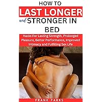 HOW TO LAST LONGER AND STRONGER IN BED: Hacks For Lasting Strength, Prolonged Pleasure, Better Performance, Improved Intimacy and Fulfilling Sex Life (Revitalizing Men's Sexual Health Book 4) HOW TO LAST LONGER AND STRONGER IN BED: Hacks For Lasting Strength, Prolonged Pleasure, Better Performance, Improved Intimacy and Fulfilling Sex Life (Revitalizing Men's Sexual Health Book 4) Kindle Hardcover Paperback
