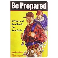 Be Prepared: A Practical Handbook for New Dads Be Prepared: A Practical Handbook for New Dads