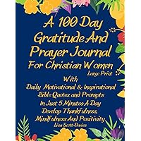 A 100 Day Gratitude And Prayer Journal For Christian Women - Large Print: With Daily Motivational And Inspirational Bible Quotes and Prompts In Just 5 ... Cultivate an Attitude Of Gratitude