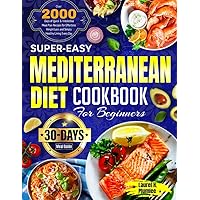 Super-Easy Mediterranean Diet Cookbook for Beginners: Over 2000 Days of Quick & Irresistible Meal Plan Recipes for Effortless Weight Loss and Simply Healthy Living Every Day| 30-Day Meal Guide