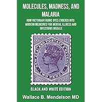 Molecules, Madness, and Malaria: How Victorian Fabric Dyes Evolved into Modern Medicines for Mental Illness and Infectious disease (Black and White Edition) Molecules, Madness, and Malaria: How Victorian Fabric Dyes Evolved into Modern Medicines for Mental Illness and Infectious disease (Black and White Edition) Paperback