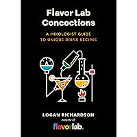 Flavor Lab Creations: A Physicist’s Guide to Unique Drink Recipes (The Science of Drinks, Alcoholic Beverages, Coffee and Tea)
