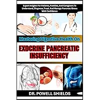 Mastering Digestive Health On EXOCRINE PANCREATIC INSUFFICIENCY: Expert Insights For Patients, Families, And Caregivers To Understand, Diagnose, Treat, And Manage Pancreas Illness With Confidence Mastering Digestive Health On EXOCRINE PANCREATIC INSUFFICIENCY: Expert Insights For Patients, Families, And Caregivers To Understand, Diagnose, Treat, And Manage Pancreas Illness With Confidence Paperback Kindle