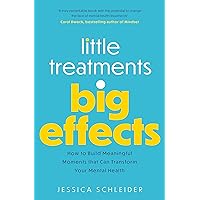 Little Treatments, Big Effects: How to Build Meaningful Moments that Can Transform Your Mental Health Little Treatments, Big Effects: How to Build Meaningful Moments that Can Transform Your Mental Health Paperback Kindle