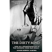 THE DIRTY MIND: … seen as a representation of the sickness from our souls (philosophical essays ... contradictory perceptions Book 10) THE DIRTY MIND: … seen as a representation of the sickness from our souls (philosophical essays ... contradictory perceptions Book 10) Kindle