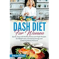 DASH Diet for Women: Quick, Easy and Healthy Restaurant Style Recipes for Weight Loss, Increasing Energy and Lowering Blood Pressure