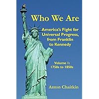 Who We Are: America's Fight for Universal Progress, from Franklin to Kennedy: Volume I - 1750s to 1850s Who We Are: America's Fight for Universal Progress, from Franklin to Kennedy: Volume I - 1750s to 1850s Paperback Kindle