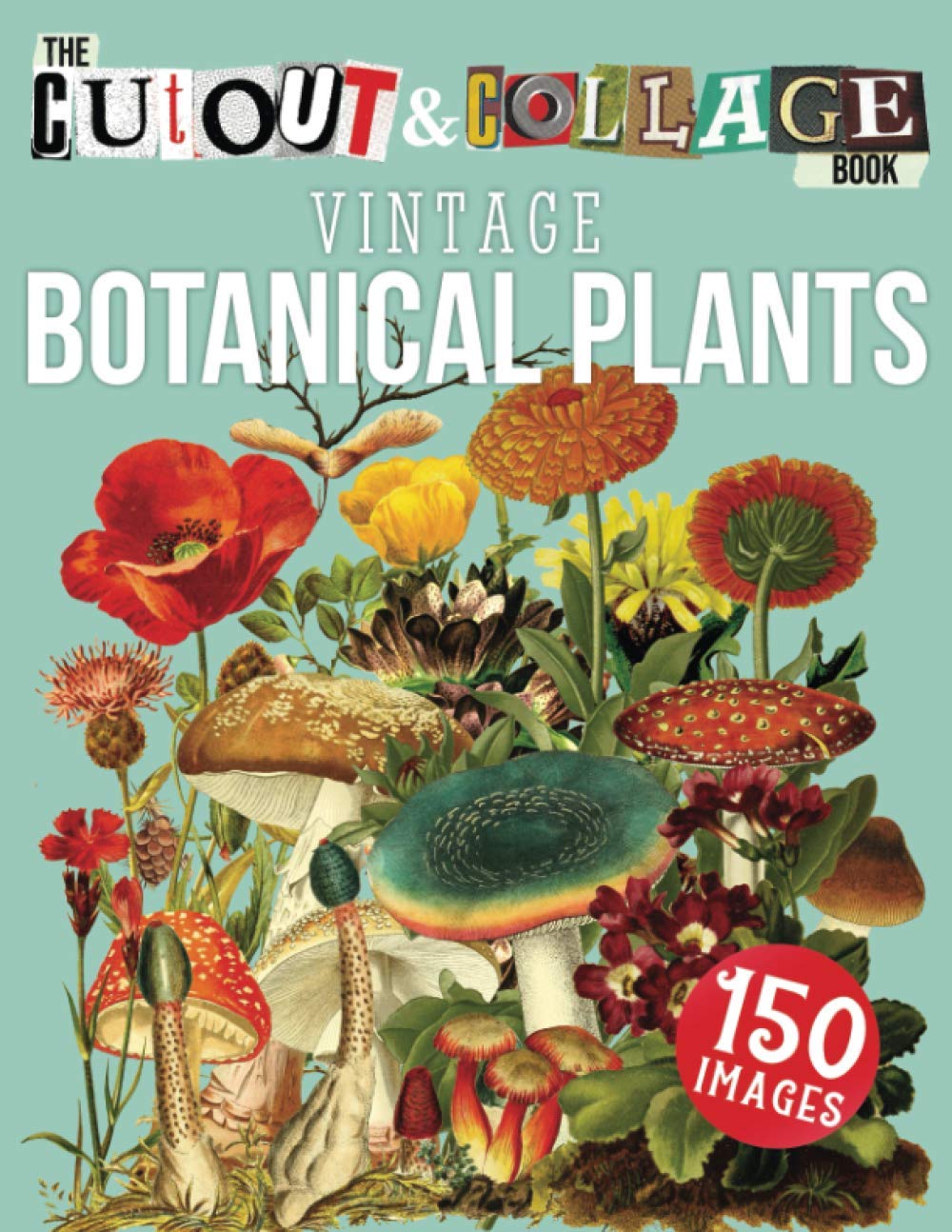 The Cut Out And Collage Book Vintage Botanical Plants: 150 High Quality Vintage Plants Illustrations For Collage and Mixed Media Artists (Cut and Collage Books)