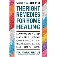 The Right Remedies for Home Healing: How to Safely Use Magnesium, Iodine, Chlorine Dioxide, Bicarbonate, and Selenium at Home