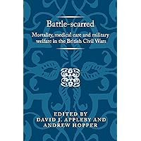 Battle-scarred: Mortality, medical care and military welfare in the British Civil Wars (Politics, Culture and Society in Early Modern Britain) Battle-scarred: Mortality, medical care and military welfare in the British Civil Wars (Politics, Culture and Society in Early Modern Britain) Kindle Hardcover Paperback