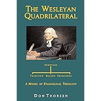 The Wesleyan Quadrilateral: Scripture, Tradition, Reason & Experience as a Model of Evangelical Theology The Wesleyan Quadrilateral: Scripture, Tradition, Reason & Experience as a Model of Evangelical Theology Kindle Paperback