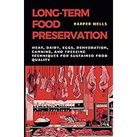 Long-Term Food Preservation: Meat, Dairy, Eggs, Dehydration, Canning, and Freezing Techniques for Sustained Food Quality (Preservation and Food Production) Long-Term Food Preservation: Meat, Dairy, Eggs, Dehydration, Canning, and Freezing Techniques for Sustained Food Quality (Preservation and Food Production) Hardcover Kindle Paperback