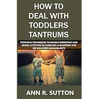 How to Deal with Toddlers Tantrums: Powerful Techniques to Handle Persistent and Severe Attitudes in Toddlers (A Blueprint for Kid Behavior Management) How to Deal with Toddlers Tantrums: Powerful Techniques to Handle Persistent and Severe Attitudes in Toddlers (A Blueprint for Kid Behavior Management) Paperback