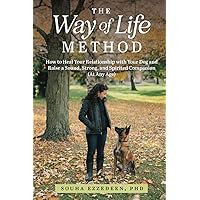 The Way of Life Method: How to Heal Your Relationship with Your Dog and Raise a Sound, Strong, and Spirited Companion (At Any Age)