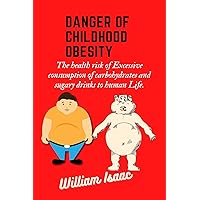 Danger of Childhood Obesity : The health risk of Excessive consumption of carbohydrates and sugary drinks to human Life. Danger of Childhood Obesity : The health risk of Excessive consumption of carbohydrates and sugary drinks to human Life. Kindle Paperback