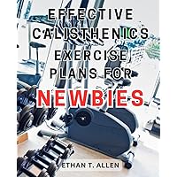 Effective Calisthenics Exercise Plans for Newbies: Achieve optimal fitness levels with effective street workout and calisthenics programs for both genders.